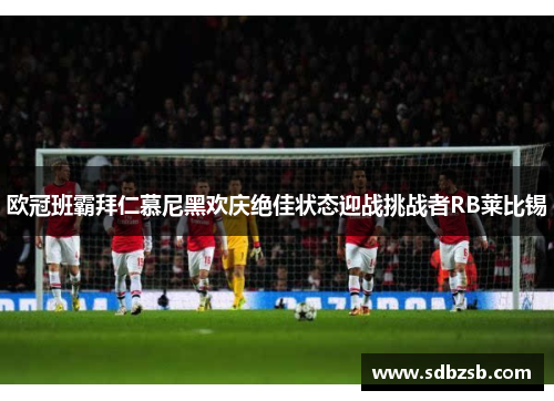 欧冠班霸拜仁慕尼黑欢庆绝佳状态迎战挑战者RB莱比锡